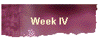 Week IV