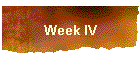 Week IV